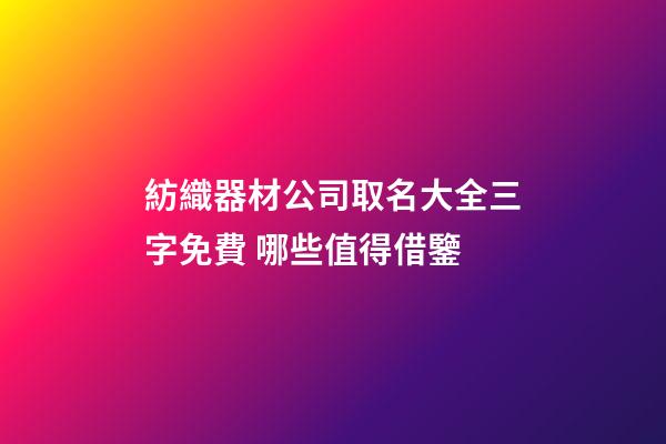 紡織器材公司取名大全三字免費 哪些值得借鑒-第1張-公司起名-玄機派